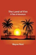 The Land of Fire di Mayne Reid edito da Alpha Editions