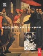 Architectural Model as Machine: A New View of Models from Antiquity to the Present Day di Albert Smith edito da Architectural Press