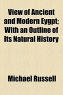View Of Ancient And Modern Eygpt; With An Outline Of Its Natural History di Michael Russell edito da General Books Llc