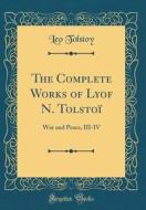 The Complete Works of Lyof N. Tolstoi: War and Peace, III-IV (Classic Reprint) di Leo Tolstoy edito da Forgotten Books