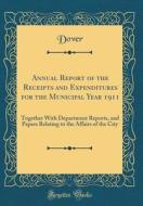 Annual Report of the Receipts and Expenditures for the Municipal Year 1911: Together with Department Reports, and Papers Relating to the Affairs of th di Dover Dover edito da Forgotten Books