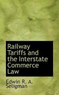 Railway Tariffs And The Interstate Commerce Law di Edwin R a Seligman edito da Bibliolife