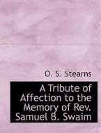 A Tribute Of Affection To The Memory Of Rev. Samuel B. Swaim di O S Stearns edito da Bibliolife