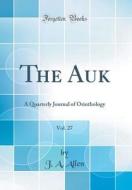 The Auk, Vol. 27: A Quarterly Journal of Orinthology (Classic Reprint) di J. A. Allen edito da Forgotten Books