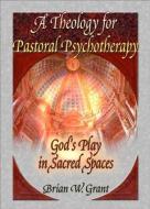 A Theology for Pastoral Psychotherapy di Brian W. Grant, Richard L. Dayringer edito da Taylor & Francis Inc