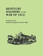 Kentucky Soldiers of the War of 1812, with an Added Index and a New Introduction by G. Glenn Clift di Kentucky Adjutant Generals Office edito da Clearfield