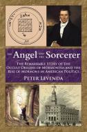 The Angel and the Sorcerer: The Remarkable Story of the Occult Origins of Mormonism and the Rise of Mormons in American  di Peter Levenda edito da IBIS