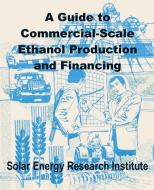 A Guide to Commercial-Scale Ethanol Production and Financing di Solar Energy Research Institute edito da INTL LAW & TAXATION PUBL
