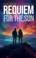 Requiem For The Sun di Benjamin E Charles edito da Inherence LLC