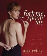 Fork Me, Spoon Me: The Sensual Cookbook di Amy Reiley edito da LIFE OF REILEY