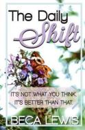 The Daily Shift: It's Not What You Think. It's Better Than That di Beca Lewis edito da Perception Publishing