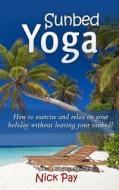 Sunbed Yoga: How to Exercise and Relax More Without Leaving the Pool! di MR Nick Pay edito da Pl450 Publishing