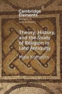 Theory, History, And The Study Of Religion In Late Antiquity di Maia Kotrosits edito da Cambridge University Press