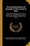 The Parochial History Of Bremhill, In The County Of Wilts: Containing A Particular Account, From Authentic And Unpublished Documents, Of The Cistercia di William Lisle Bowles, John Swaine edito da WENTWORTH PR