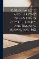 Dodd, Talbott and Parsons' Indianapolis City Directory and Business Mirror for 1862 di Anonymous edito da LIGHTNING SOURCE INC