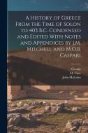 A History of Greece From the Time of Solon to 403 B.C. Condensed and Edited With Notes and Appendices by J.M. Mitchell and M.O.B. Caspari di George Grote, John Malcolm Mitchell edito da LEGARE STREET PR