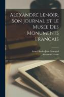 Alexandre Lenoir, Son Journal Et Le Musée Des Monuments Français di Alexandre Lenoir, Louis Charles Jean Courajod edito da LEGARE STREET PR