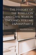The History of the Rebellion and Civil Wars in England, Volume 2, Part 2 di Edward Hyde Clarendon edito da LEGARE STREET PR