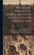 Mr. Adams' Defence of General Jackson's Conduct in the Seminole War di John Quincy Adams edito da LEGARE STREET PR