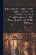 Bradshaw's Pedestrian Route-book For Switzerland, Chamouni, And The Italian Lakes, Ed. By J.r. Morell di George Bradshaw edito da LEGARE STREET PR
