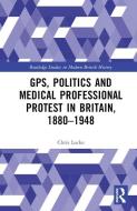 GPs, Politics And Medical Professional Protest In Britain, 1880-1948 di Chris Locke edito da Taylor & Francis Ltd