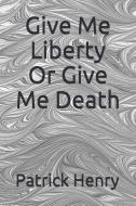 Give Me Liberty or Give Me Death di Patrick Henry edito da INDEPENDENTLY PUBLISHED