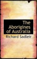 The Aborigines Of Australia di Richard Sadleir edito da Bibliolife
