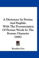 A Dictionary in Persian and English: With the Pronunciation of Persian Words in the Roman Character (1841) di Ramdhun Sen edito da Kessinger Publishing