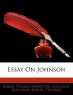 Essay On Johnson di Baron Thomas Babington Macaula Macaulay, Samuel Thurber edito da Bibliolife, Llc