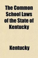The Common School Laws Of The State Of K di Kentucky edito da General Books