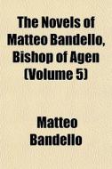 The Novels Of Matteo Bandello, Bishop Of di Matteo Bandello edito da General Books