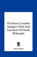 On Henry Cornelius Agrippa's Third and Last Book of Occult Philosophy di Henry Morley edito da Kessinger Publishing