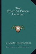 The Story of Dutch Painting di Charles Henry Caffin edito da Kessinger Publishing
