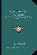 Anatomy of Paradise: Hawaii and the Islands of the South Seas di J. C. Furnas edito da Kessinger Publishing