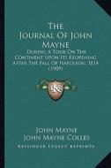 The Journal of John Mayne: During a Tour on the Continent Upon Its Reopening After the Fall of Napoleon, 1814 (1909) di John Mayne edito da Kessinger Publishing
