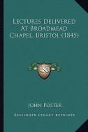Lectures Delivered at Broadmead Chapel, Bristol (1845) di John Foster edito da Kessinger Publishing