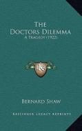 The Doctors Dilemma: A Tragedy (1922) di Bernard Shaw edito da Kessinger Publishing