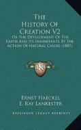 The History of Creation V2: Or the Development of the Earth and Its Inhabitants by the Action of Natural Causes (1887) di Ernst Heinrich Philip Haeckel edito da Kessinger Publishing