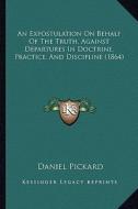 An Expostulation on Behalf of the Truth, Against Departures in Doctrine, Practice, and Discipline (1864) di Daniel Pickard edito da Kessinger Publishing