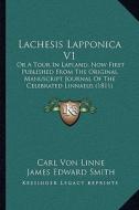 Lachesis Lapponica V1: Or a Tour in Lapland, Now First Published from the Original Manuscript Journal of the Celebrated Linnaeus (1811) di Carl Von Linne, James Edward Smith edito da Kessinger Publishing