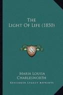 The Light of Life (1850) di Maria Louisa Charlesworth edito da Kessinger Publishing