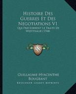 Histoire Des Guerres Et Des Negotiations V1: Qui Precederent Le Traite de Westphalie (1744) di Guillaume Hyacinthe Bougeant edito da Kessinger Publishing