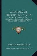 Creators of Decorative Styles: Being a Survey of the Decorative Periods in England from 1600 to 1800 (1917) di Walter Alden Dyer edito da Kessinger Publishing