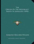 The Origin of the Mesoblast-Bands in Annelids (1890) di Edmund Beecher Wilson edito da Kessinger Publishing