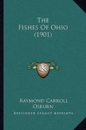 The Fishes of Ohio (1901) di Raymond Carroll Osburn edito da Kessinger Publishing