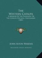 The Western Catalpa the Western Catalpa: A Memoir of the Shavnon, or the Catalpa Speciosa, Engelmann a Memoir of the Shavnon, or the Catalpa Speciosa, di John Aston Warder edito da Kessinger Publishing
