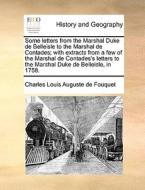 Some Letters From The Marshal Duke De Belleisle To The Marshal De Contades; With Extracts From A Few Of The Marshal De Contades's Letters To The Marsh di Charles Louis Auguste De Fouquet edito da Gale Ecco, Print Editions