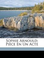 Sophie Arnould; Pi Ce En Un Acte edito da Nabu Press