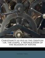 Christianity as old as the creation : or, the gospel, a republication of the religion of nature di Matthew Tindal edito da Nabu Press