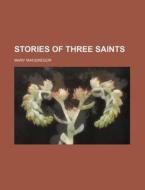Stories of Three Saints di Mary MacGregor edito da Rarebooksclub.com
